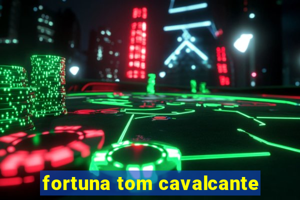 fortuna tom cavalcante